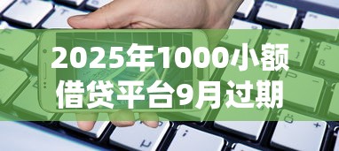2025年1000小额借贷平台9月过期不候！本文分享五个贷款最新平台