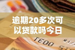 逾期20多次可以贷款吗今日原来是这样大额！本文说明逾期20多次网贷口子可以借钱