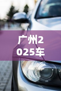 广州2025车贷新政与购车攻略解析