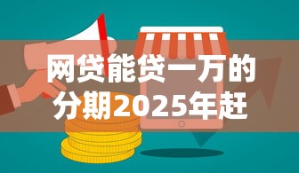网贷能贷一万的分期2025年赶紧存好！本篇为您深度诠释！