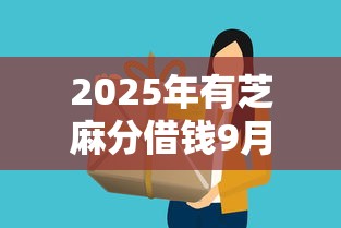 2025年有芝麻分借钱9月原来额度这么提！推选这5个有芝麻分贷款口子