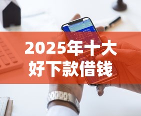 2025年十大好下款借钱口子推荐