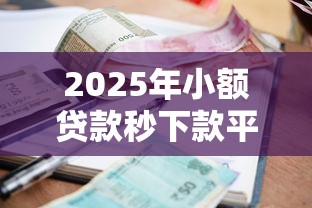 2025年小额贷款秒下款平台推荐