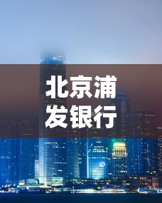 北京浦发银行最近网点位置查询