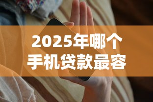 2025年哪个手机贷款最容易下款9月快参与吧！探究这5个找个容易下款的网贷口子