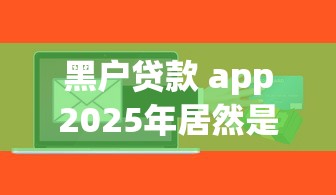 黑户贷款 app2025年居然是这样！带您详解5个网贷软件借钱口子