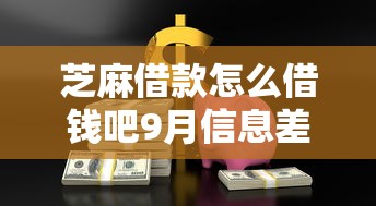 芝麻借款怎么借钱吧9月信息差技巧！专业列举5个网贷口子怎么贷款吧平台