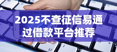 2025不查征信易通过借款平台推荐