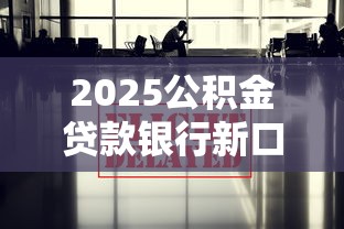 2025公积金贷款银行新口子政策解读
