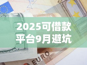 2025可借款平台9月避坑攻略速领！介绍5个2025可贷款口子