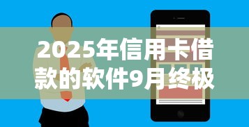 2025年信用卡借款的软件9月终极技巧！同时汇总5个不查负债征信的网贷