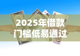 2025年借款门槛低易通过的平台9月赶紧收藏大额法！顺道展示这五个19岁不看征信贷款平台容易通过