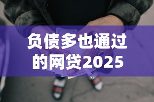 负债多也通过的网贷2025年借款诀窍！顺便梳理5个负债多也通过的借钱软件