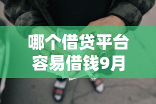 哪个借贷平台容易借钱9月必看方法！同时分享5个网贷口子好贷款