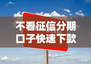 不看征信分期口子快速下款攻略