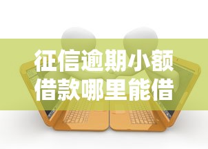 征信逾期小额借款哪里能借到