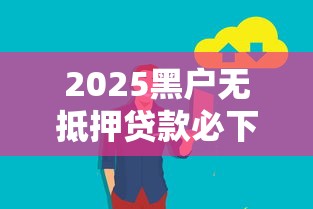 2025黑户无抵押贷款必下口子