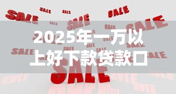 2025年一万以上好下款贷款口子