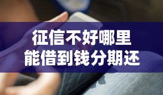 征信不好哪里能借到钱分期还款2025年必知技巧！今日介绍5个征信不好网贷平台借钱分期