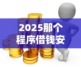 2025那个程序借钱安全？网上贷款哪个比较容易通过2025年容易通过的可选的余地很宽敞！今天聚合​这5个贷款平台！