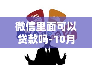 微信里面可以贷款吗-10月客观测评分享！今日整合5个微信里面可以网贷借钱口子