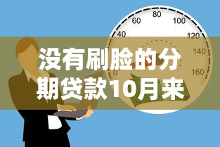 没有刷脸的分期贷款10月来瞧这5个！本篇为您隆重精选！