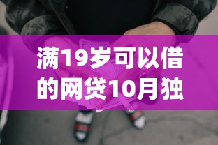 满19岁可以借的网贷10月独家借款方法！揭露这5个19岁可借的贷款app