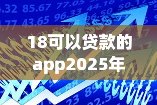 18可以贷款的app2025年额度惊人！本文呈现五个借款平台可以18岁用