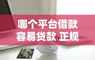 哪个平台借款容易贷款 正规9月全网推荐！细说5个正规口子网贷借钱很容易