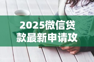2025微信贷款最新申请攻略