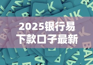 2025银行易下款口子最新推荐