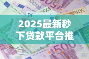 2025最新秒下贷款平台推荐