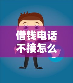 借钱电话不接怎么办应对策略