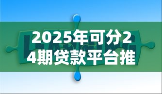 2025年可分24期贷款平台推荐