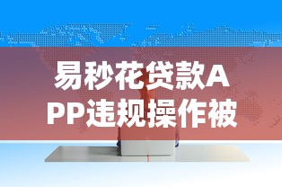 易秒花贷款APP违规操作被曝光