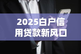 2025白户信用贷款新风口解析