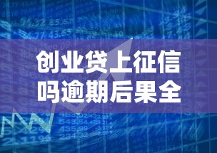 创业贷上征信吗逾期后果全解析