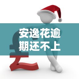 安逸花逾期还不上最佳解决办法