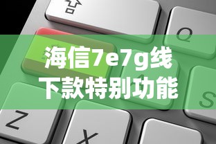 海信7e7g线下款特别功能介绍