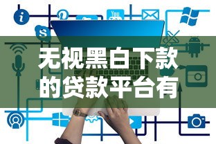 无视黑白下款的贷款平台有哪些