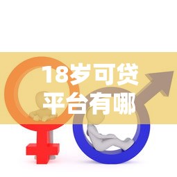 18岁可贷平台有哪些靠谱选择