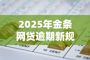 2025年金条网贷逾期新规全解析