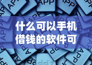 什么可以手机借钱的软件可靠2025年借款速批秘籍！今日总结5个贷款平台可靠的网贷app可以借钱