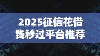 2025征信花借钱秒过平台推荐