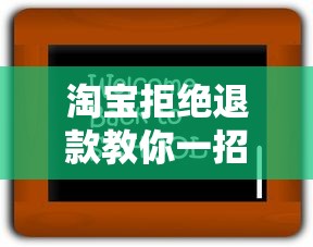 淘宝拒绝退款教你一招轻松解决
