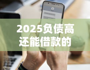 2025负债高还能借款的5个渠道