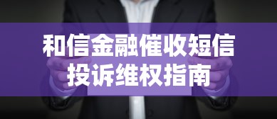 和信金融催收短信投诉维权指南