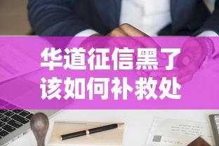 华道征信黑了该如何补救处理