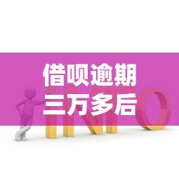 借呗逾期三万多后果及解决办法