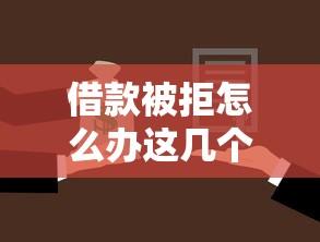 借款被拒怎么办这几个口子还能下款